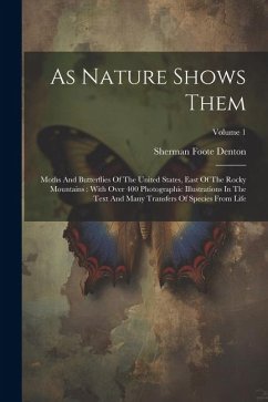 As Nature Shows Them: Moths And Butterflies Of The United States, East Of The Rocky Mountains: With Over 400 Photographic Illustrations In T - Denton, Sherman Foote
