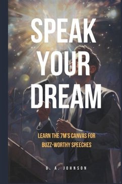 Speak Your Dream: Learn the 7Ms Canvas for Buzz-Worthy Speeches - Johnson, G. A.