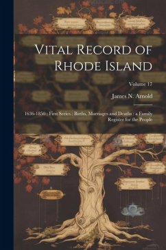 Vital Record of Rhode Island: 1636-1850: First Series: Births, Marriages and Deaths: a Family Register for the People; Volume 17 - Arnold, James N.