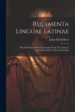 Rudimenta Linguae Latinae: The First Experiment To Translate From The Latin, In Connection With A Short Etymology - Rosé, Julius David