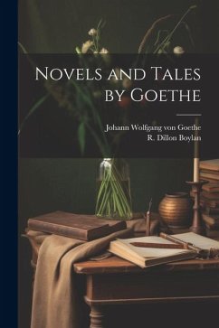 Novels and Tales by Goethe - Goethe, Johann Wolfgang von; Boylan, R. Dillon