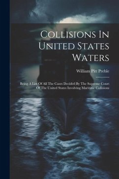 Collisions In United States Waters: Being A List Of All The Cases Decided By The Supreme Court Of The United States Involving Maritime Collisions - Preble, William Pitt