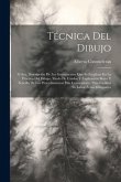 Técnica Del Dibujo; Ó Sea, Descripción De Los Instrumentos Que Se Emplean En La Práctica Del Dibujo, Modo De Usarlos Y Explicación Breve Y Sencilla De