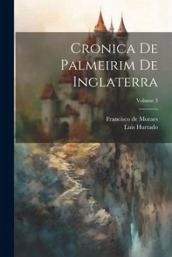 Cronica De Palmeirim De Inglaterra; Volume 3 - Moraes, Francisco De; Hurtado, Luis