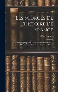 Les Sources De L'histoire De France: Notices Bibliographiques Et Analytiques Des Inventaires Et Des Recueils De Documents Relatifs À L'histoire De Fra - Franklin, Alfred