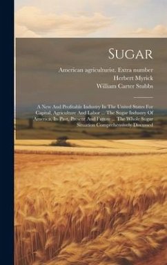 Sugar: A New And Profitable Industry In The United States For Capital, Agriculture And Labor ... The Sugar Industry Of Americ - Myrick, Herbert