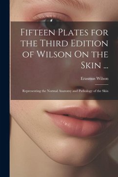 Fifteen Plates for the Third Edition of Wilson On the Skin ...: Representing the Normal Anatomy and Pathology of the Skin - Wilson, Erasmus