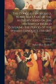 The Conquest of Mexico, Being That Part of the Author's Series on the History of Mexico Covering the Period of the Spanish Conquest, 1516-1803; Volume 1