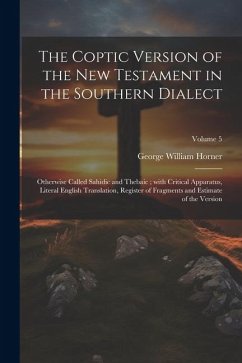 The Coptic version of the New Testament in the Southern dialect: Otherwise called Sahidic and Thebaic; with critical apparatus, literal English transl - Horner, George William