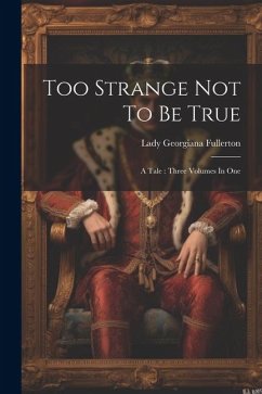 Too Strange Not To Be True: A Tale: Three Volumes In One - Fullerton, Lady Georgiana