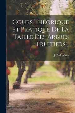 Cours Théorique Et Pratique De La Taille Des Arbres Fruitiers... - Albret, J. -B D'