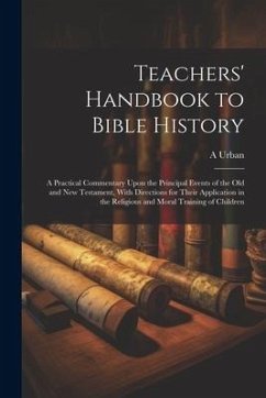 Cover Teachers' Handbook to Bible History: A Practical Commentary Upon the Principal Events of the Old and New Testament, With Directions for Their Applicat