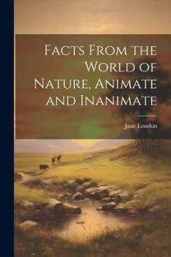 Facts From the World of Nature, Animate and Inanimate - Loudon, Jane