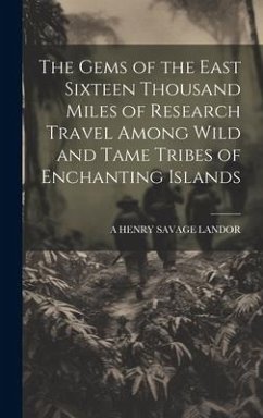 The Gems of the East Sixteen Thousand Miles of Research Travel Among Wild and Tame Tribes of Enchanting Islands - Landor, A. Henry Savage