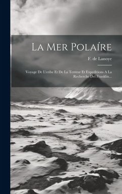 La Mer Polaíre: Voyage De L'eribe Et De La Terreur Et Expeditions A La Recherche Del Franklin... - Lanoye, F. De