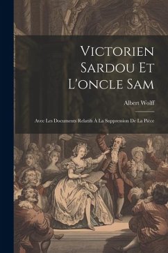 Victorien Sardou Et L'oncle Sam: Avec Les Documents Relatifs À La Suppression De La Pièce - Wolff, Albert