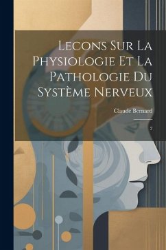 Lecons sur la Physiologie et la Pathologie du Système Nerveux: 2 - Bernard, Claude