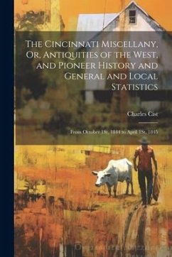 The Cincinnati Miscellany, Or, Antiquities of the West, and Pioneer History and General and Local Statistics: From October 1St, 1844 to April 1St, 184 - Cist, Charles