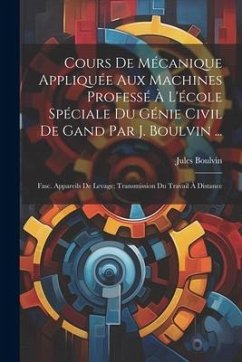 Cours De Mécanique Appliquée Aux Machines Professé À L'école Spéciale Du Génie Civil De Gand Par J. Boulvin ...: Fasc. Appareils De Levage; Transmissi - Boulvin, Jules