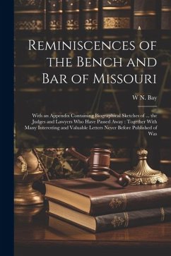 Reminiscences of the Bench and bar of Missouri [electronic Resource]: With an Appendix Containing Biographical Sketches of ... the Judges and Lawyers - Bay, W. N.