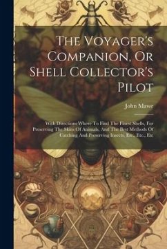 The Voyager's Companion, Or Shell Collector's Pilot: With Directions Where To Find The Finest Shells, For Preserving The Skins Of Animals, And The Bes - Mawe, John