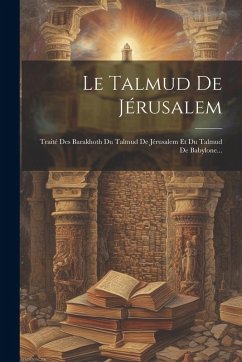 Cover Le Talmud De Jérusalem: Traité Des Barakhoth Du Talmud De Jérusalem Et Du Talmud De Babylone...