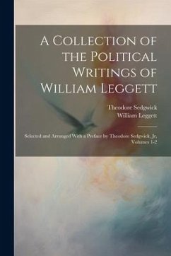 A Collection of the Political Writings of William Leggett: Selected and Arranged With a Preface by Theodore Sedgwick, Jr, Volumes 1-2 - Leggett, William; Sedgwick, Theodore