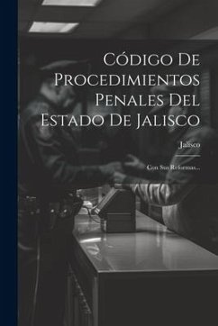 Código De Procedimientos Penales Del Estado De Jalisco: Con Sus Reformas... - (Mexico), Jalisco