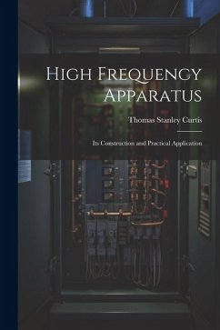High Frequency Apparatus: Its Construction and Practical Application - Curtis, Thomas Stanley
