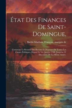 État des finances de Saint-Domingue,: Contenant le résumé des recettes & dépenses de toutes les caisses publiques, depuis le 1er. janvier 1788, jusqu'