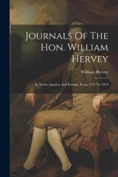 Journals Of The Hon. William Hervey: In North America And Europe, From 1755 To 1814 - (Hon )., William Hervey