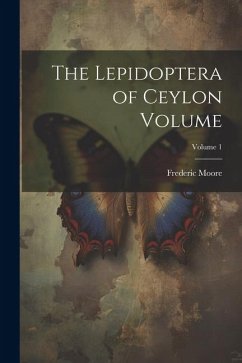 The Lepidoptera of Ceylon Volume; Volume 1 - Moore, Frederic