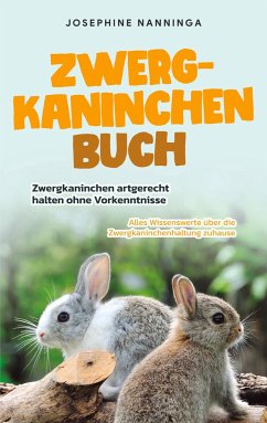 Zwergkaninchen Buch: Zwergkaninchen artgerecht halten ohne Vorkenntnisse - Alles Wissenswerte über die Zwergkaninchenhaltung zuhause