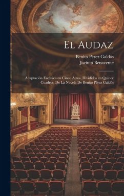 El audaz: Adaptación escénica en cinco actos, divididos en quince cuadros, de la novela de Benito Pérez Galdós - Benavente, Jacinto; Pérez Galdós, Benito