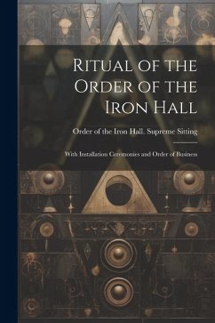 Ritual of the Order of the Iron Hall: With Installation Ceremonies and Order of Business