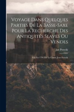 Voyage Dans Quelques Parties De La Basse-saxe Pour La Recherche Des Antiquités Slaves Ou Vendes: Fait En 1794 Par Le Comte Jean Potocki - Potocki, Jan