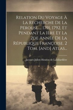 Relation Du Voyage À La Recherche De La Pérouse ... 1791, 1792, Et Pendant La Ière Et La 2de Année De La République Françoise. 2 Tom. [and] Atlas...