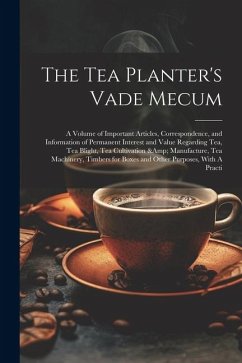 The Tea Planter's Vade Mecum: A Volume of Important Articles, Correspondence, and Information of Permanent Interest and Value Regarding tea, tea Bli - Anonymous