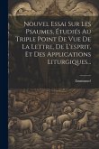 Nouvel Essai Sur Les Psaumes, Étudiés Au Triple Point De Vue De La Lettre, De L'esprit, Et Des Applications Liturgiques...