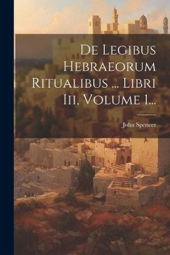 De Legibus Hebraeorum Ritualibus ... Libri Iii, Volume 1... - Spencer, John