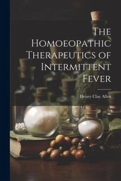 The Homoeopathic Therapeutics of Intermittent Fever - Allen, Henry Clay