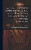 M. Tullii Ciceronis Commentarii Rerum Suarum Sive De Vita Sua. Accesserunt Annales Ciceroniani