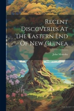 Recent Discoveries At The Eastern End Of New Guinea - Moresby, John