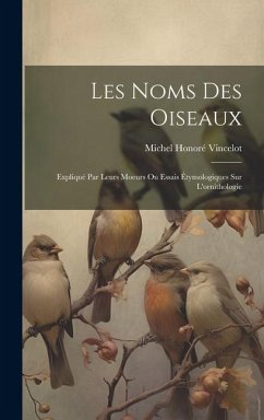 Les noms des oiseaux: Expliqué par leurs moeurs ou essais étymologiques sur l'ornithologie - Vincelot, Michel Honoré