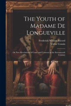 The Youth of Madame De Longueville: Or New Revelations of Court and Convent in the Seventeenth Century - Ricord, Frederick William; Cousin, Victor