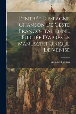 L'entrée D'espagne Chanson de Geste Franco-Italienne, Publiée D'après Le Manuscrit Unique de Venise - Thomas, Antoine