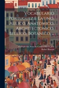 Vocabulario Portuguez E Latino, Aulico, Anatomico, Architectonico, Bellico, Botanico, ... - Bluteau, Rafael