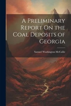 A Preliminary Report On the Coal Deposits of Georgia - McCallie, Samuel Washington