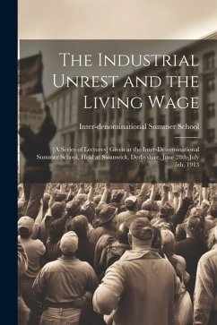 The Industrial Unrest and the Living Wage: [a Series of Lectures] Given at the Inter-denominational Summer School, Held at Swanwick, Derbyshire, June