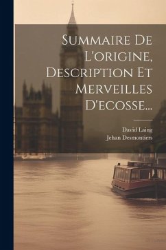 Summaire De L'origine, Description Et Merveilles D'ecosse... - Desmontiers, Jehan; Laing, David